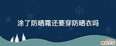 涂了防晒霜还要穿防晒衣吗