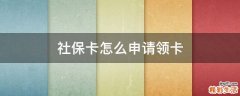 社保卡怎么申请领卡