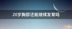 20岁胸部还能继续发育吗