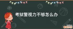 考狱警视力不够怎么办