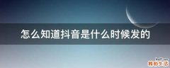 怎么知道抖音是什么时候发的