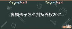 离婚孩子怎么判抚养权2021
