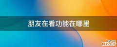 朋友在看功能在哪里