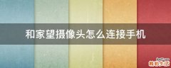和家望摄像头怎么连接手机