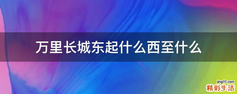 万里长城东起什么西至什么