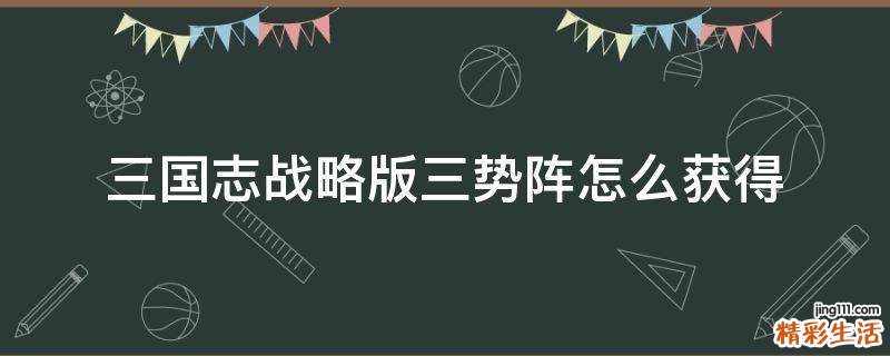 三国志战略版三势阵怎么获得