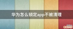 华为怎么锁定app不被清理