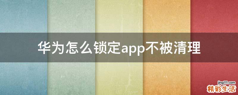 华为怎么锁定app不被清理