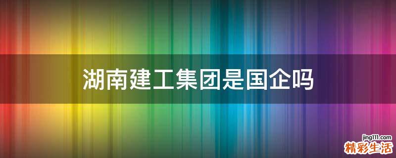 湖南建工集团是国企吗