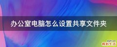办公室电脑怎么设置共享文件夹