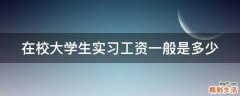 在校大学生实习工资一般是多少