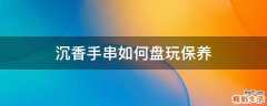 沉香手串如何盘玩保养