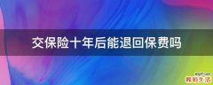 交保险十年后能退回保费吗
