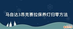 马自达3昂克赛拉保养灯归零方法