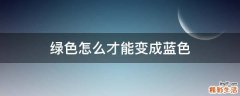 绿色怎么才能变成蓝色