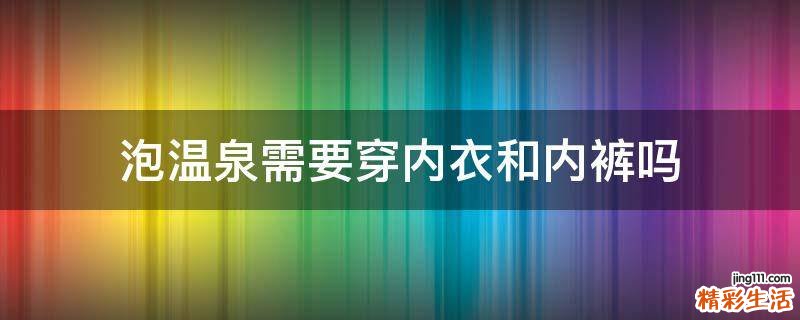 泡温泉需要穿内衣和内裤吗