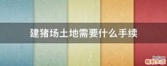 建猪场土地需要什么手续