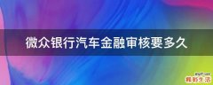微众银行汽车金融审核要多久