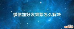 微信加好友频繁怎么解决