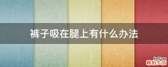 裤子吸在腿上有什么办法