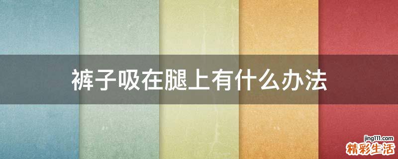 裤子吸在腿上有什么办法