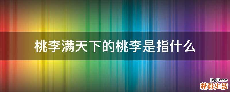 桃李满天下的桃李是指什么
