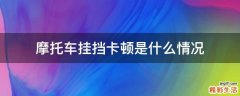 摩托车挂挡卡顿是什么情况