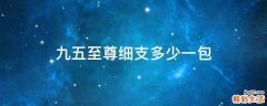 九五至尊细支多少一包