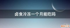 卤食冷冻一个月能吃吗