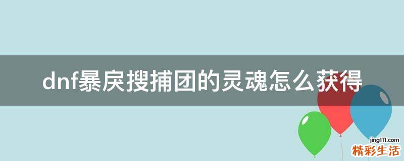 dnf暴戾搜捕团的灵魂怎么获得