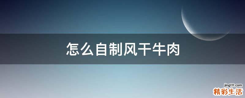 怎么自制风干牛肉