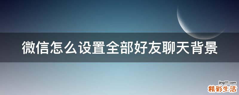 微信怎么设置全部好友聊天背景