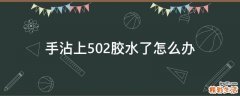 手沾上502胶水了怎么办