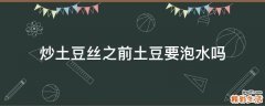 炒土豆丝之前土豆要泡水吗