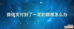 微信支付到了一定的额度怎么办