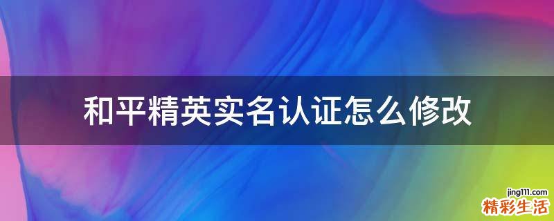 和平精英实名认证怎么修改
