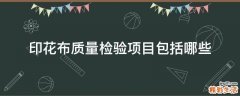 印花布质量检验项目包括哪些