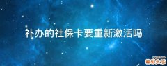 补办的社保卡要重新激活吗