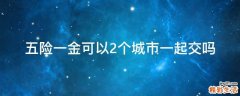五险一金可以2个城市一起交吗