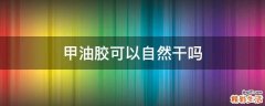 甲油胶可以自然干吗