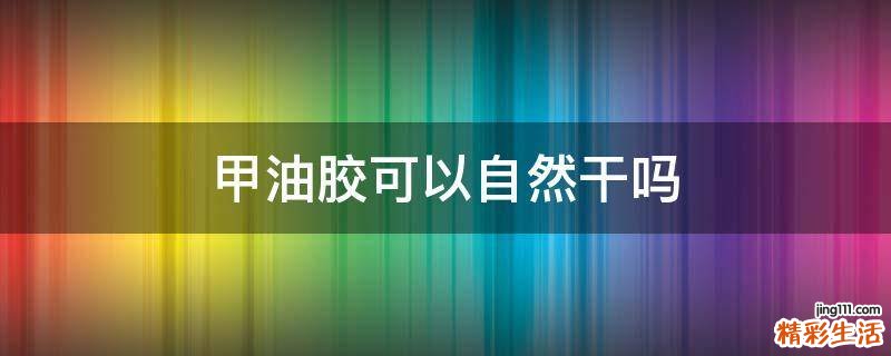 甲油胶可以自然干吗