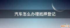 汽车怎么办理抵押登记