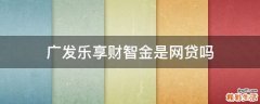 广发乐享财智金是网贷吗