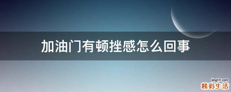 加油门有顿挫感怎么回事
