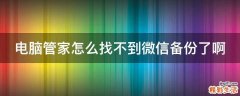 电脑管家怎么找不到微信备份了啊