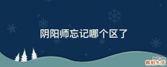 阴阳师忘记哪个区了