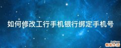 如何修改工行手机银行绑定手机号