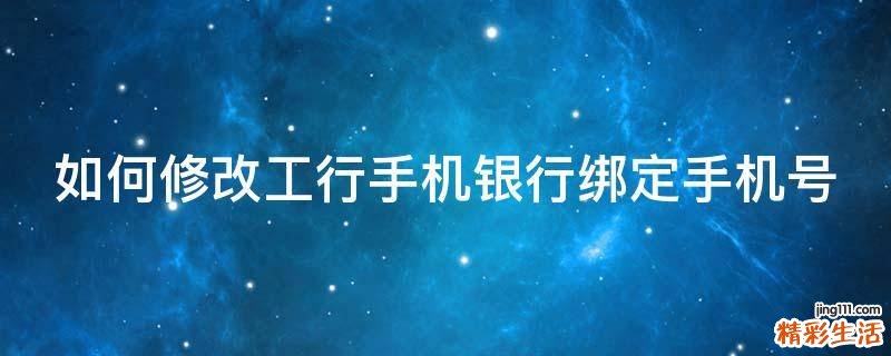 如何修改工行手机银行绑定手机号