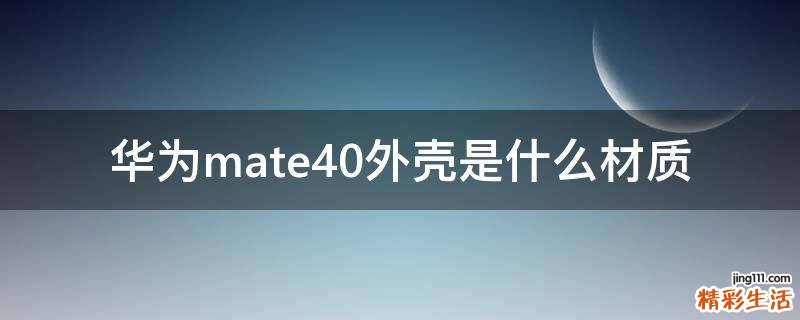 华为mate40外壳是什么材质