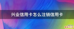 兴业信用卡怎么注销信用卡
